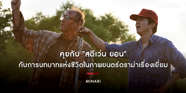 คุยกับ "สตีเว่น ยอน" กับการบทบาทแห่งชีวิตใน "Minari มินาริ"